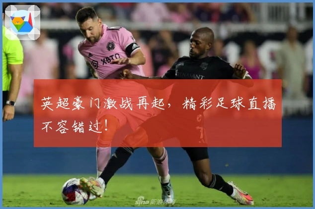 英超豪门激战再起，精彩足球直播不容错过！