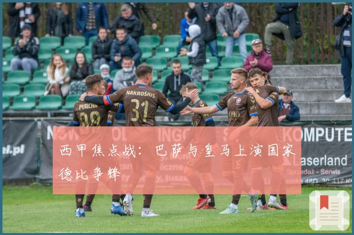 西甲焦点战：巴萨与皇马上演国家德比争锋