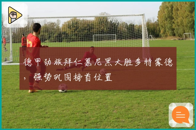 德甲劲旅拜仁慕尼黑大胜多特蒙德,强势巩固榜首位置