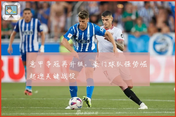 意甲争冠再升级，豪门球队强势崛起迎关键战役