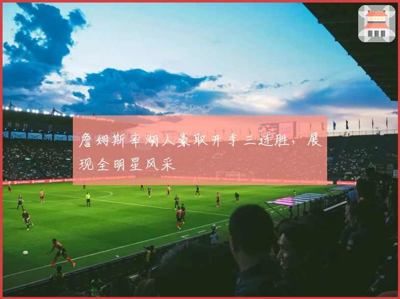 詹姆斯率湖人豪取开季三连胜，展现全明星风采