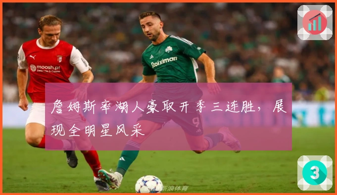 詹姆斯率湖人豪取开季三连胜，展现全明星风采