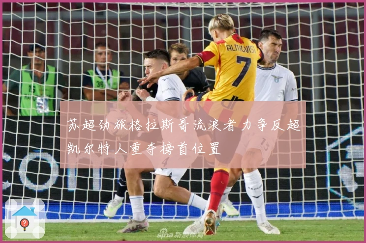 苏超劲旅格拉斯哥流浪者力争反超凯尔特人重夺榜首位置