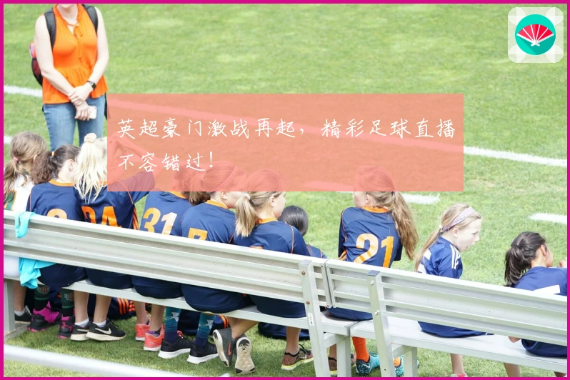 英超豪门激战再起，精彩足球直播不容错过！