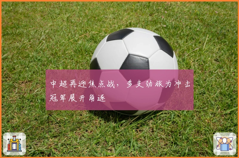 中超再迎焦点战，多支劲旅为冲击冠军展开角逐