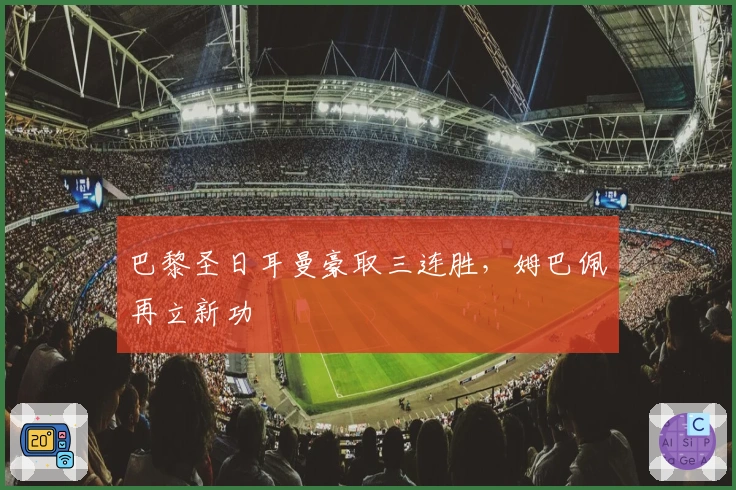 巴黎圣日耳曼豪取三连胜，姆巴佩再立新功