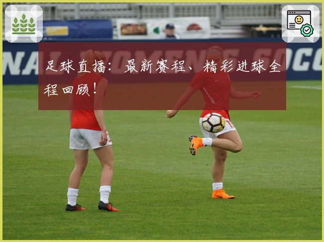 足球直播：最新赛程、精彩进球全程回顾！