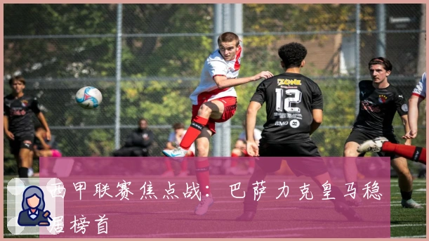 西甲联赛焦点战：巴萨力克皇马稳居榜首