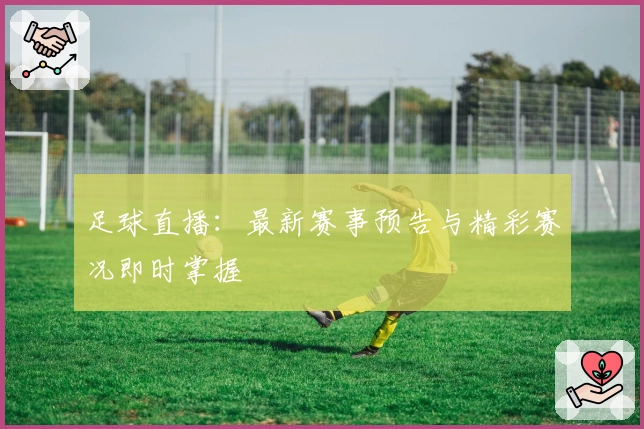 足球直播：最新赛事预告与精彩赛况即时掌握