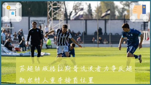 苏超劲旅格拉斯哥流浪者力争反超凯尔特人重夺榜首位置