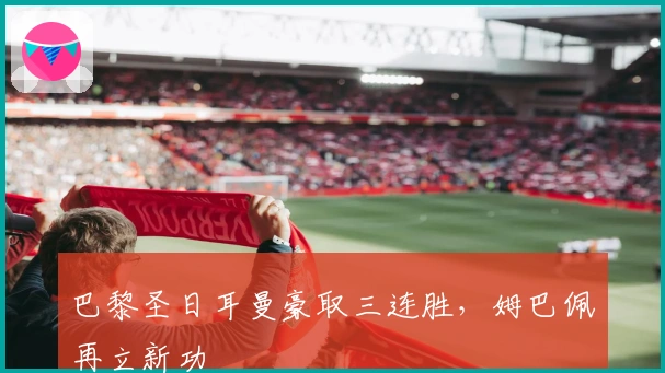 巴黎圣日耳曼豪取三连胜，姆巴佩再立新功